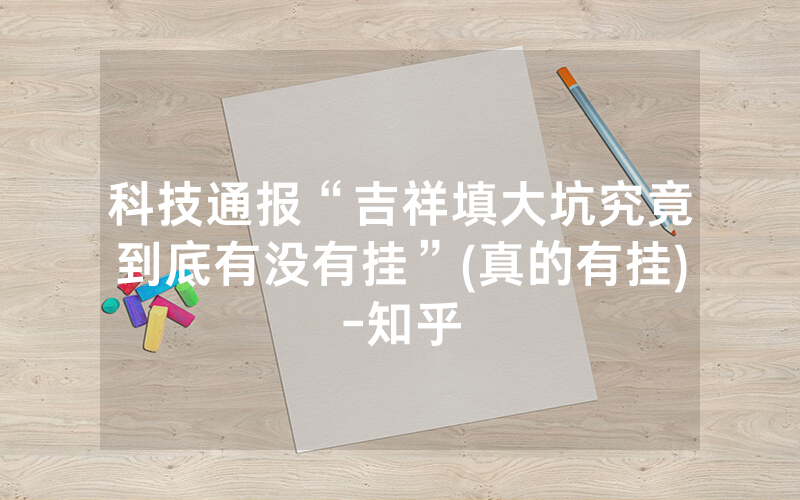 科技通报“吉祥填大坑究竟到底有没有挂”(真的有挂)-知乎