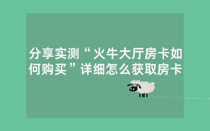 分享实测“火牛大厅房卡如何购买”详细怎么获取房卡