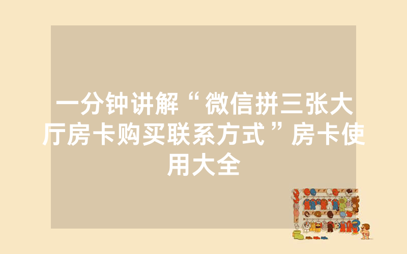 一分钟讲解“微信拼三张大厅房卡购买联系方式”房卡使用大全