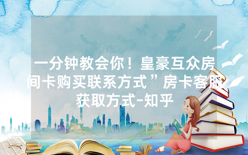 一分钟教会你！皇豪互众房间卡购买联系方式”房卡客服获取方式-知乎
