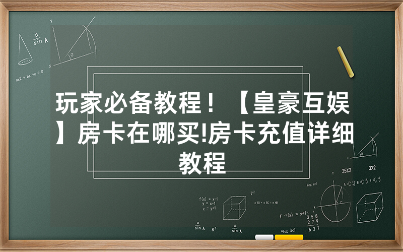玩家必备教程！【皇豪互娱】房卡在哪买!房卡充值详细教程