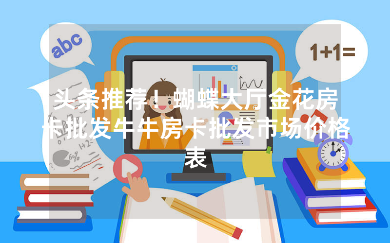 头条推荐！蝴蝶大厅金花房卡批发牛牛房卡批发市场价格表