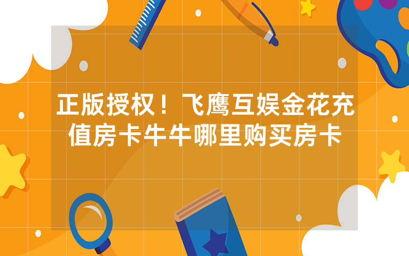 正版授权！飞鹰互娱金花充值房卡牛牛哪里购买房卡