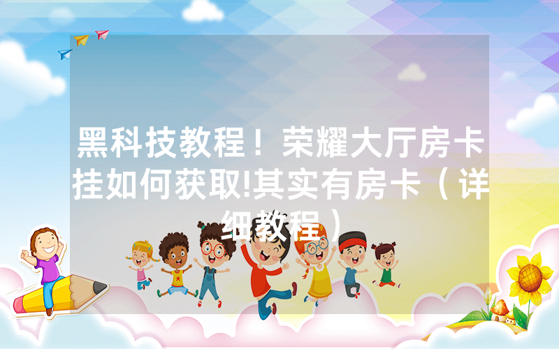黑科技教程！荣耀大厅房卡挂如何获取!其实有房卡（详细教程）