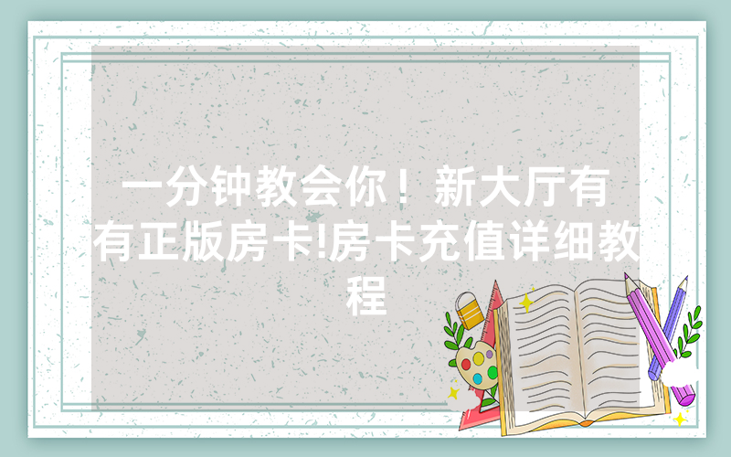 一分钟教会你！新大厅有沒有正版房卡!房卡充值详细教程