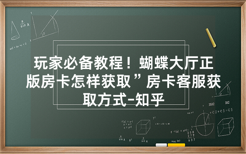 玩家必备教程！蝴蝶大厅正版房卡怎样获取”房卡客服获取方式-知乎