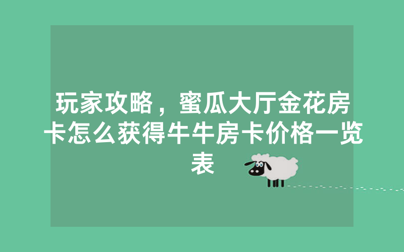 玩家攻略，蜜瓜大厅金花房卡怎么获得牛牛房卡价格一览表