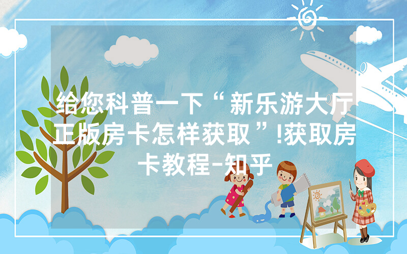 给您科普一下“新乐游大厅正版房卡怎样获取”!获取房卡教程-知乎