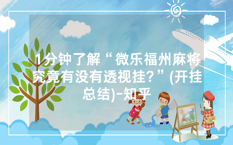 1分钟了解“微乐福州麻将究竟有没有透视挂?”(开挂总结)-知乎