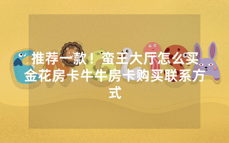 推荐一款！蛮王大厅怎么买金花房卡牛牛房卡购买联系方式
