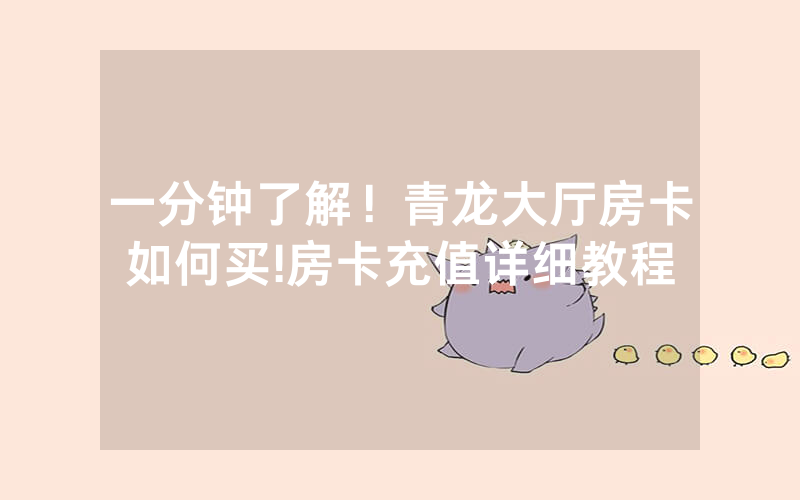 一分钟了解！青龙大厅房卡如何买!房卡充值详细教程