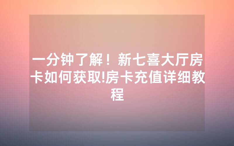 一分钟了解！新七喜大厅房卡如何获取!房卡充值详细教程