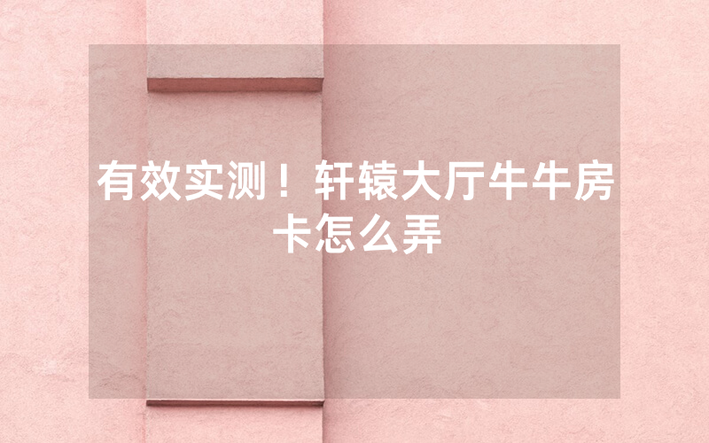 有效实测！轩辕大厅牛牛房卡怎么弄