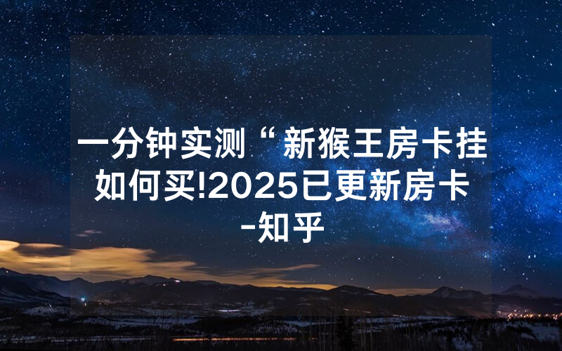 一分钟实测“新猴王房卡挂如何买!2025已更新房卡-知乎