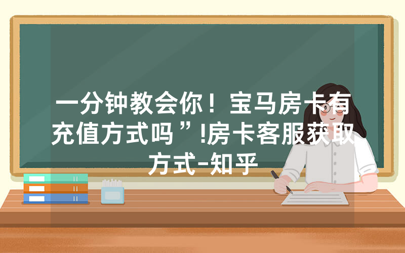 一分钟教会你！宝马房卡有充值方式吗”!房卡客服获取方式-知乎