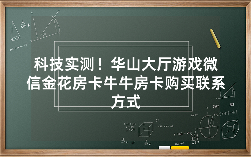 科技实测！华山大厅游戏微信金花房卡牛牛房卡购买联系方式