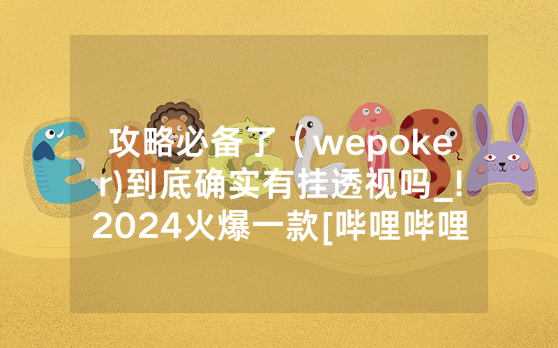 攻略必备了（wepoker)到底确实有挂透视吗_!2024火爆一款[哔哩哔哩]