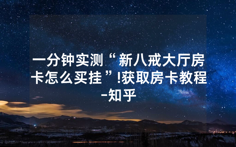 一分钟实测“新八戒大厅房卡怎么买挂”!获取房卡教程-知乎