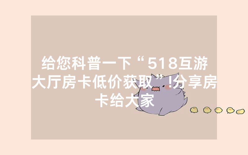 给您科普一下“518互游大厅房卡低价获取”!分享房卡给大家