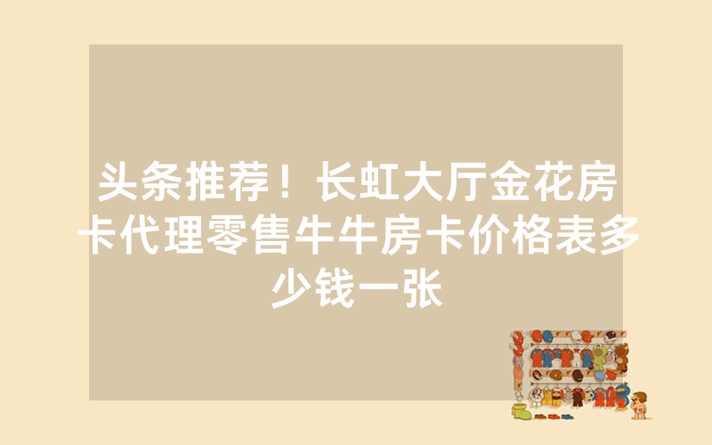 头条推荐！长虹大厅金花房卡代理零售牛牛房卡价格表多少钱一张