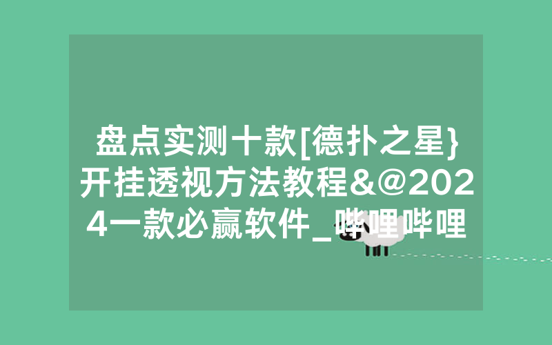 盘点实测十款[德扑之星}开挂透视方法教程&@2024一款必赢软件_哔哩哔哩
