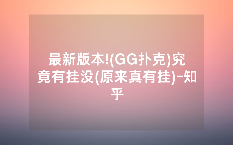 最新版本!(GG扑克)究竟有挂没(原来真有挂)-知乎