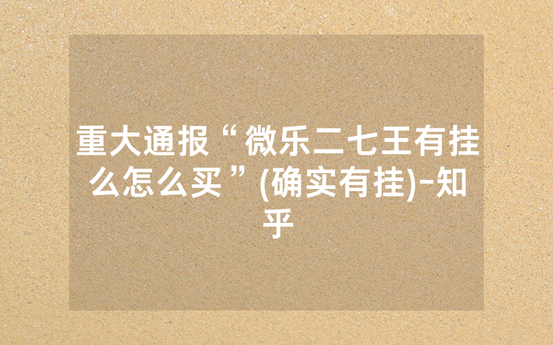 重大通报“微乐二七王有挂么怎么买”(确实有挂)-知乎