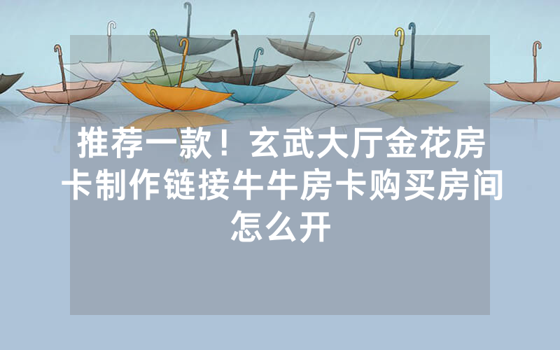 推荐一款！玄武大厅金花房卡制作链接牛牛房卡购买房间怎么开