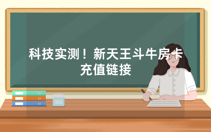 科技实测！新天王斗牛房卡充值链接