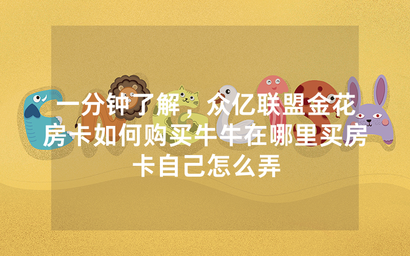 一分钟了解，众亿联盟金花房卡如何购买牛牛在哪里买房卡自己怎么弄