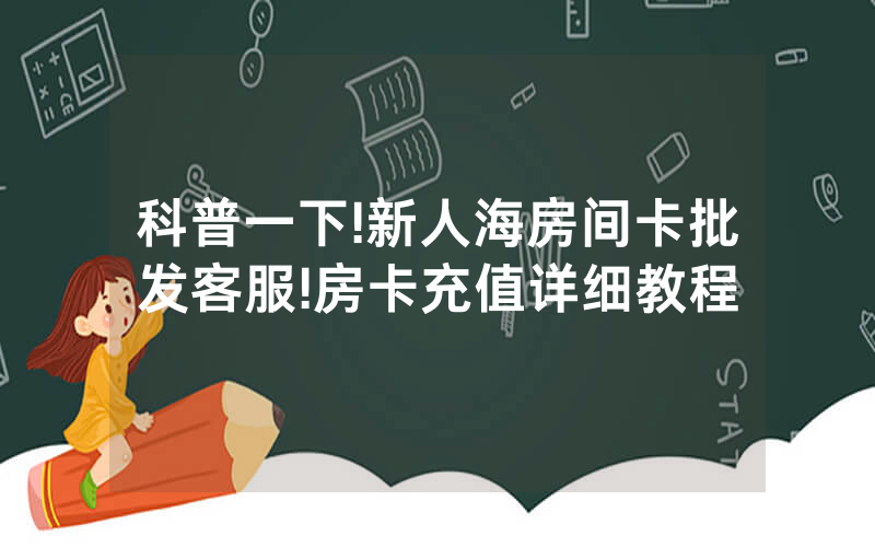 科普一下!新人海房间卡批发客服!房卡充值详细教程