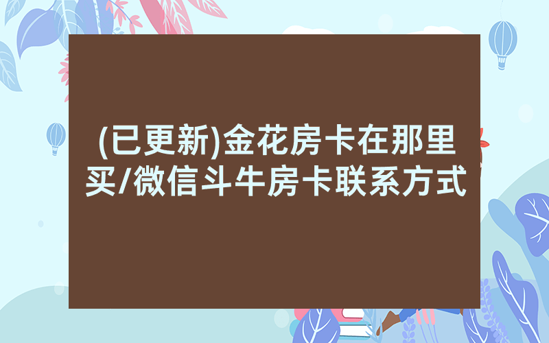 (已更新)金花房卡在那里买/微信斗牛房卡联系方式