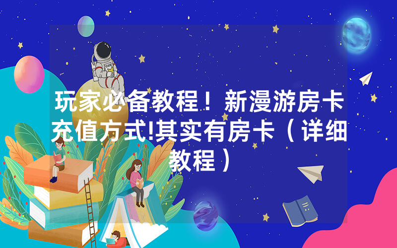 玩家必备教程！新漫游房卡充值方式!其实有房卡（详细教程）