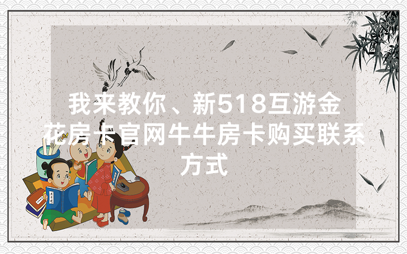 我来教你、新518互游金花房卡官网牛牛房卡购买联系方式