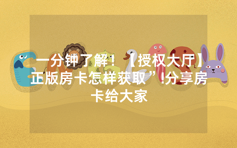 一分钟了解！【授权大厅】正版房卡怎样获取”!分享房卡给大家