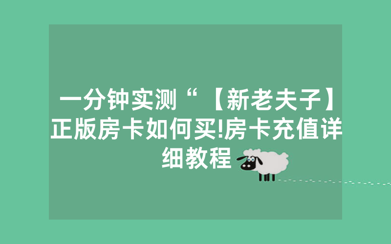 一分钟实测“【新老夫子】正版房卡如何买!房卡充值详细教程