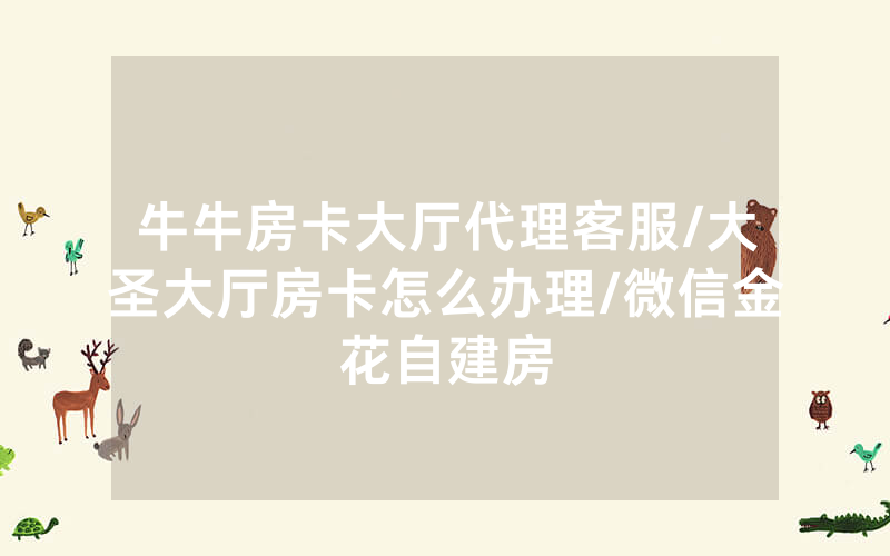 牛牛房卡大厅代理客服/大圣大厅房卡怎么办理/微信金花自建房