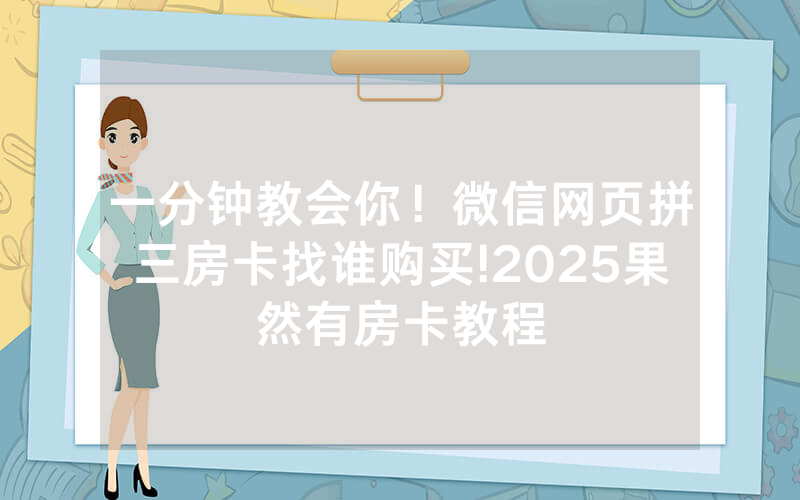 一分钟教会你！微信网页拼三房卡找谁购买!2025果然有房卡教程