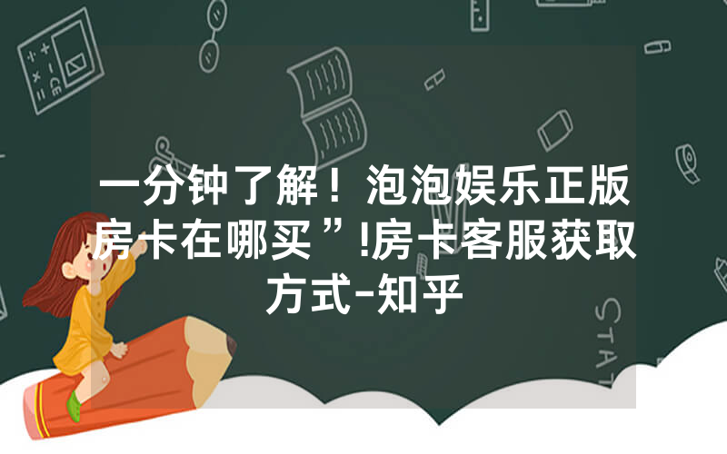 一分钟了解！泡泡娱乐正版房卡在哪买”!房卡客服获取方式-知乎