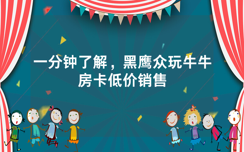 一分钟了解，黑鹰众玩牛牛房卡低价销售
