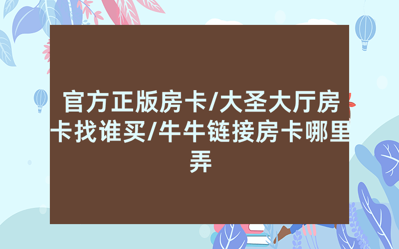 官方正版房卡/大圣大厅房卡找谁买/牛牛链接房卡哪里弄
