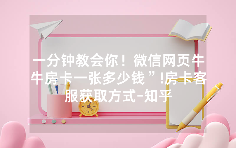 一分钟教会你！微信网页牛牛房卡一张多少钱”!房卡客服获取方式-知乎