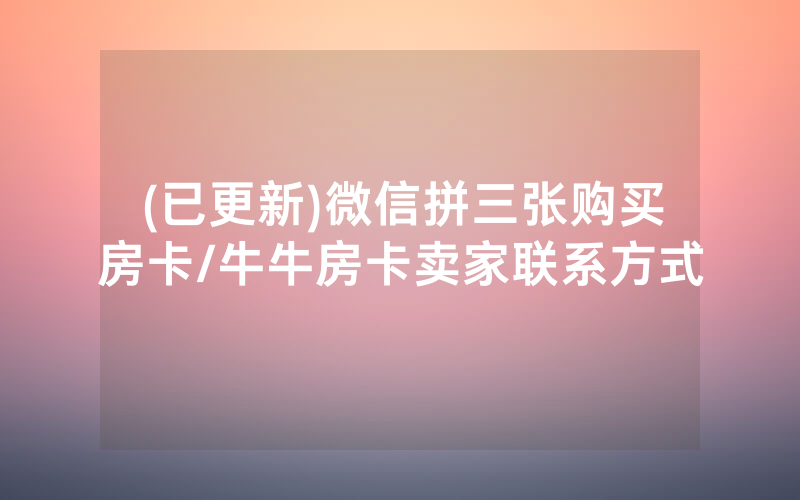 (已更新)微信拼三张购买房卡/牛牛房卡卖家联系方式