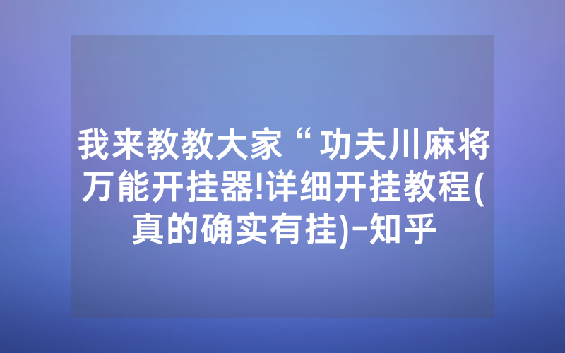 我来教教大家“功夫川麻将万能开挂器!详细开挂教程(真的确实有挂)-知乎