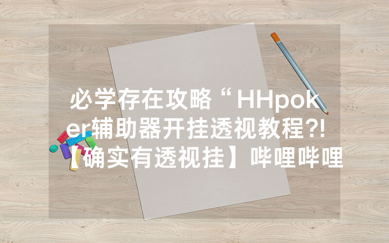 必学存在攻略“HHpoker辅助器开挂透视教程?!【确实有透视挂】哔哩哔哩