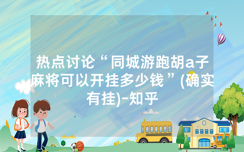 热点讨论“同城游跑胡a子麻将可以开挂多少钱”(确实有挂)-知乎