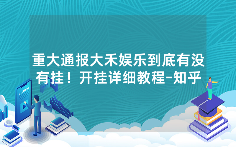 重大通报大禾娱乐到底有没有挂！开挂详细教程-知乎