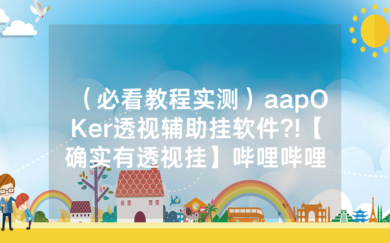 （必看教程实测）aapOKer透视辅助挂软件?!【确实有透视挂】哔哩哔哩