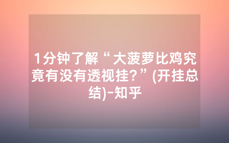 1分钟了解“大菠萝比鸡究竟有没有透视挂?”(开挂总结)-知乎