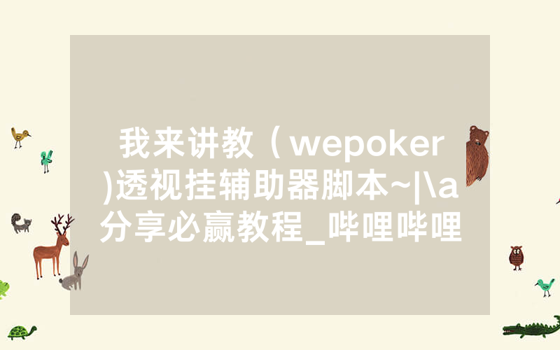 我来讲教（wepoker)透视挂辅助器脚本~|\a分享必赢教程_哔哩哔哩